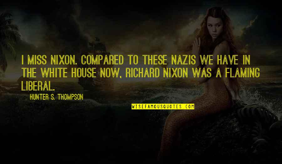 Cznc Quote Quotes By Hunter S. Thompson: I miss Nixon. Compared to these Nazis we Cznc Quote Quotes By Hunter S. Thompson: I miss Nixon. Compared to these Nazis we