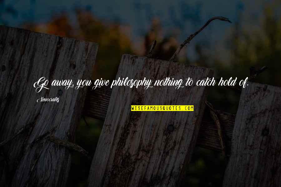 Cznc Quote Quotes By Xenocrates: Go away, you give philosophy nothing to catch
