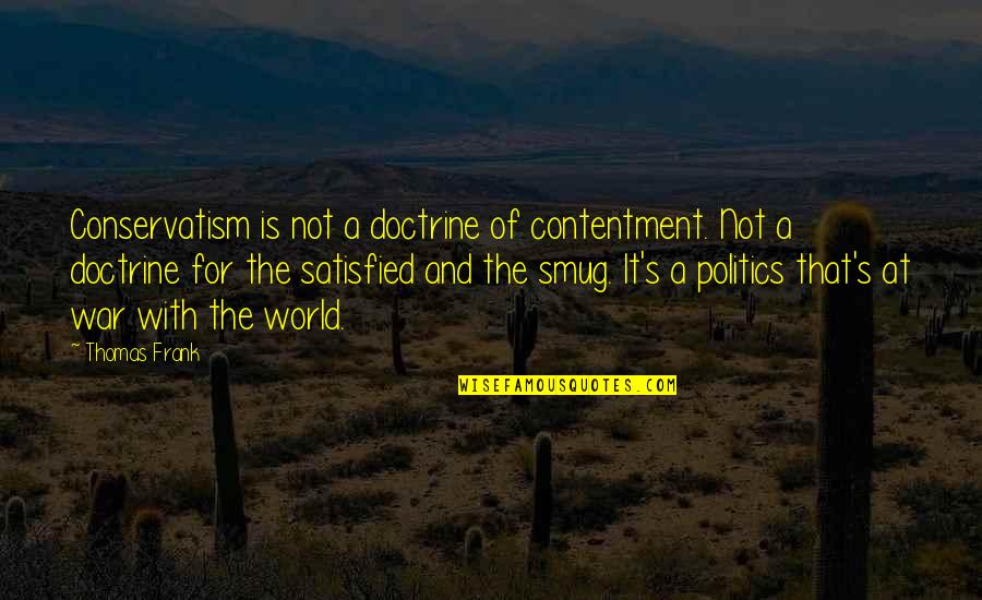 Czns Quotes By Thomas Frank: Conservatism is not a doctrine of contentment. Not Czns Quotes By Thomas Frank: Conservatism is not a doctrine of contentment. Not