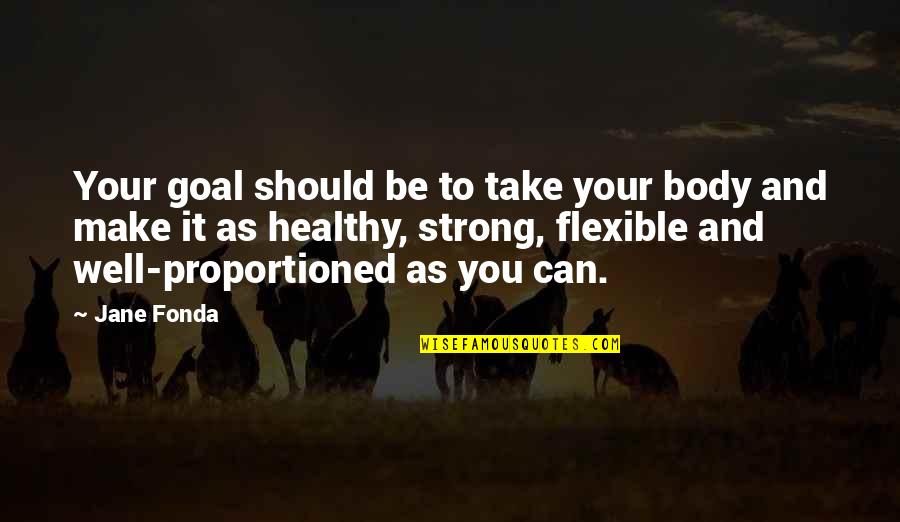 Czoaka Quotes By Jane Fonda: Your goal should be to take your body