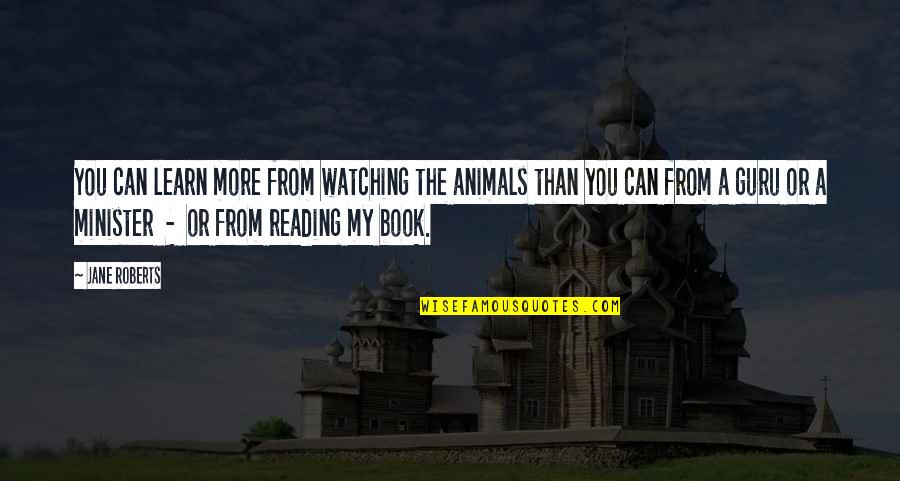 Czstor Quotes By Jane Roberts: You can learn more from watching the animals Czstor Quotes By Jane Roberts: You can learn more from watching the animals