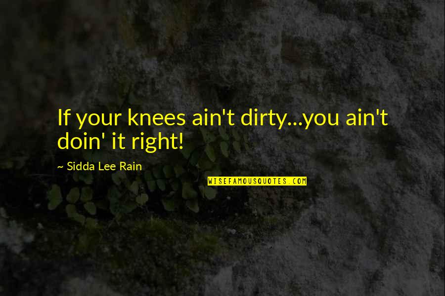 Cztery Lata Quotes By Sidda Lee Rain: If your knees ain't dirty...you ain't doin' it