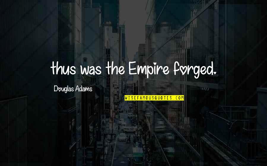 Czule Slowka Quotes By Douglas Adams: thus was the Empire forged. Czule Slowka Quotes By Douglas Adams: thus was the Empire forged.