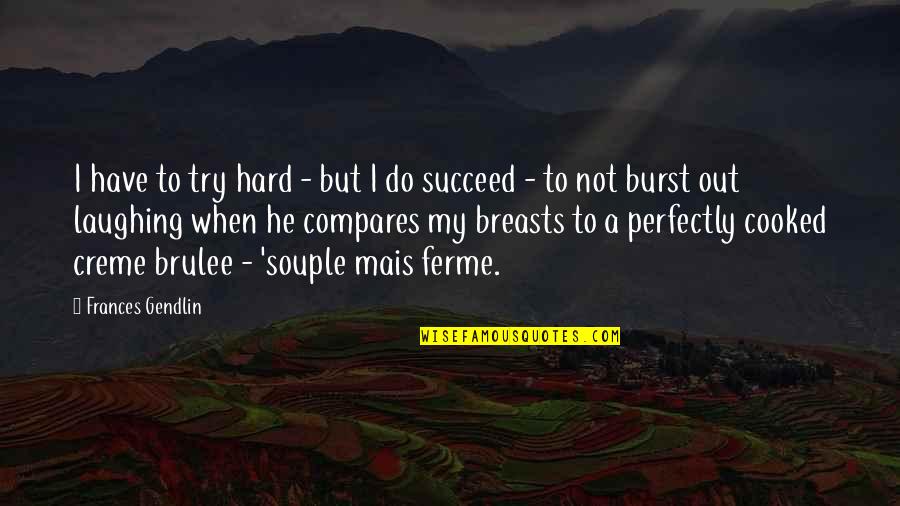 Czutorbors K Quotes By Frances Gendlin: I have to try hard - but I Czutorbors K Quotes By Frances Gendlin: I have to try hard - but I
