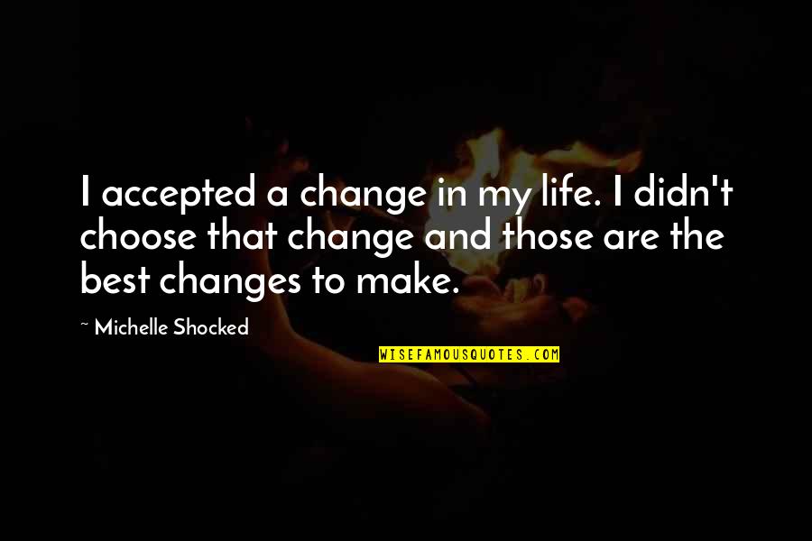 Czyngis Quotes By Michelle Shocked: I accepted a change in my life. I Czyngis Quotes By Michelle Shocked: I accepted a change in my life. I