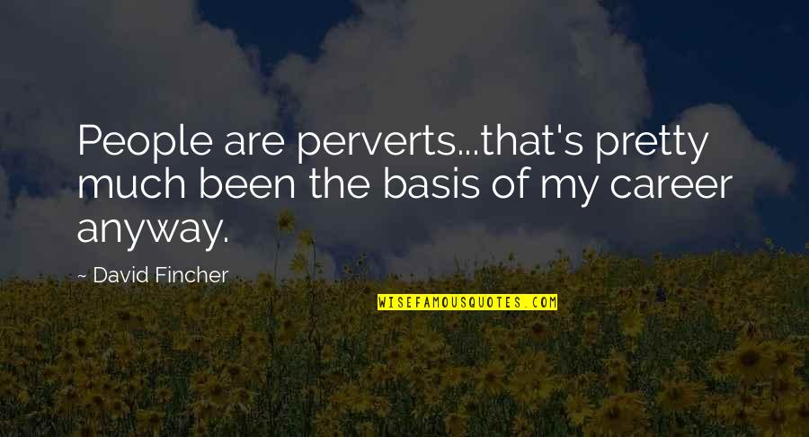 Czynniki Mutagenne Quotes By David Fincher: People are perverts...that's pretty much been the basis