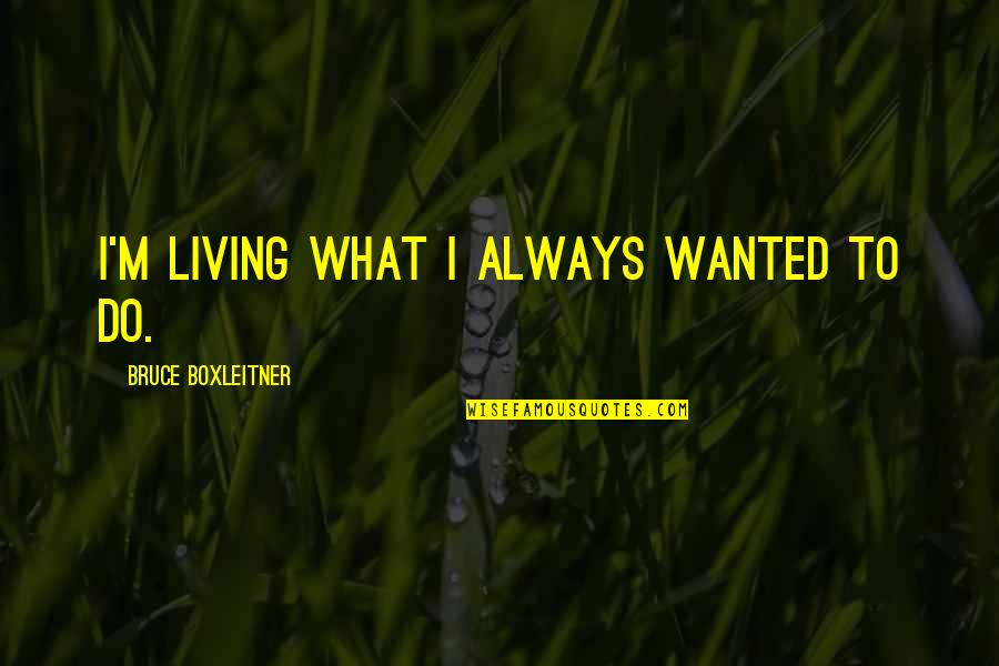 Czyste Srodowisko Quotes By Bruce Boxleitner: I'm living what I always wanted to do. Czyste Srodowisko Quotes By Bruce Boxleitner: I'm living what I always wanted to do.