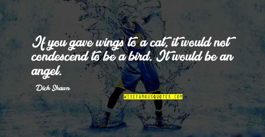 Czyste Srodowisko Quotes By Dick Shawn: If you gave wings to a cat, it Czyste Srodowisko Quotes By Dick Shawn: If you gave wings to a cat, it