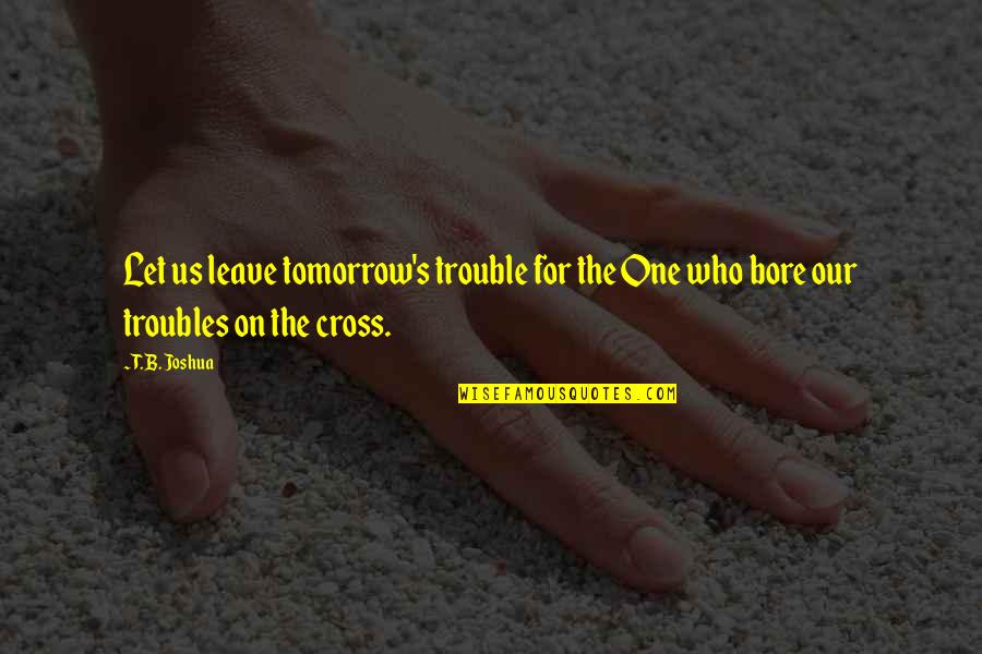 Czyzs Incline Quotes By T. B. Joshua: Let us leave tomorrow's trouble for the One