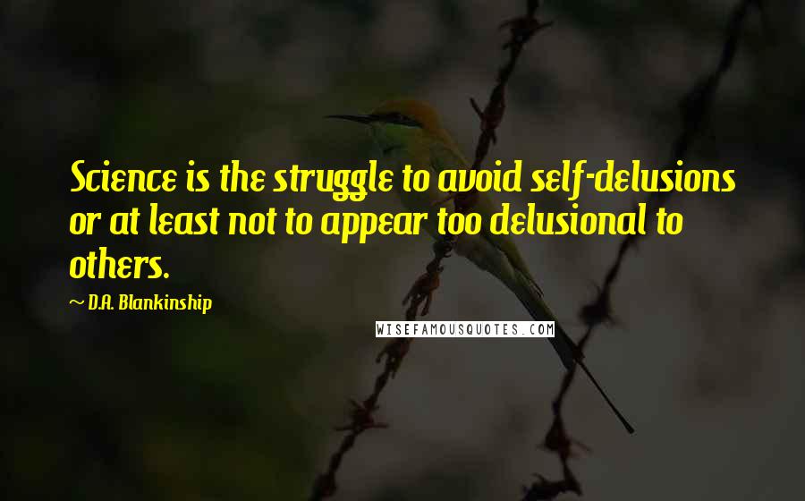 D.A. Blankinship quotes: Science is the struggle to avoid self-delusions or at least not to appear too delusional to others.