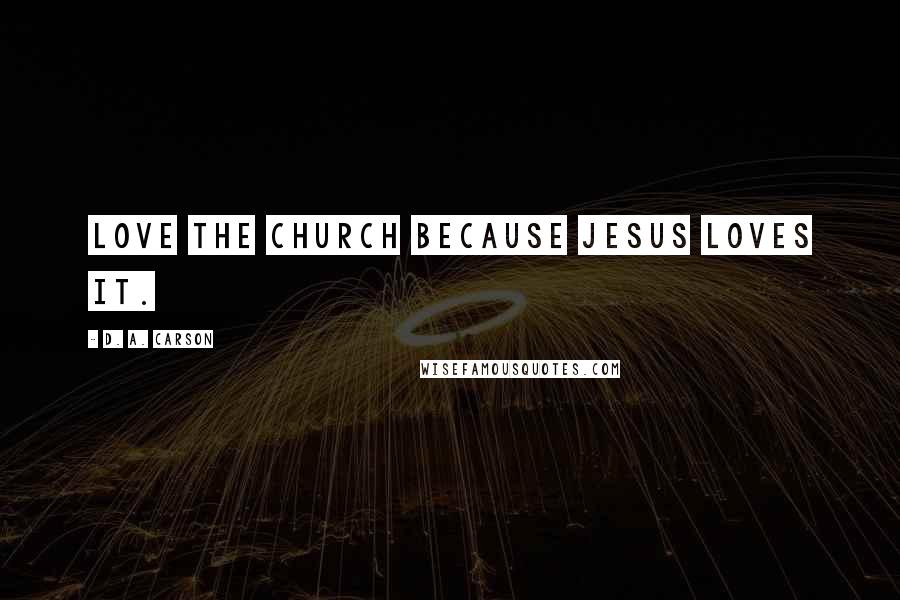 D. A. Carson quotes: Love the church because Jesus loves it.