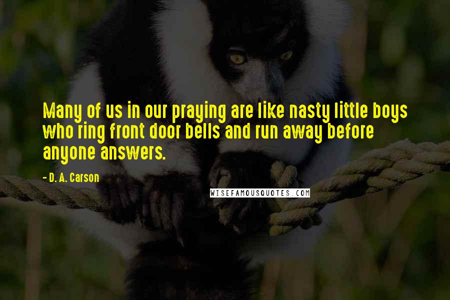 D. A. Carson quotes: Many of us in our praying are like nasty little boys who ring front door bells and run away before anyone answers.