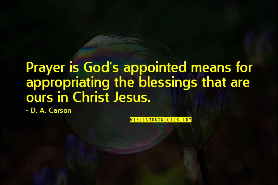 D A Carson Quotes By D. A. Carson: Prayer is God's appointed means for appropriating the