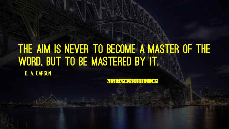 D A Carson Quotes By D. A. Carson: The aim is never to become a master
