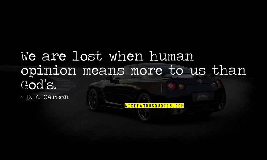 D A Carson Quotes By D. A. Carson: We are lost when human opinion means more