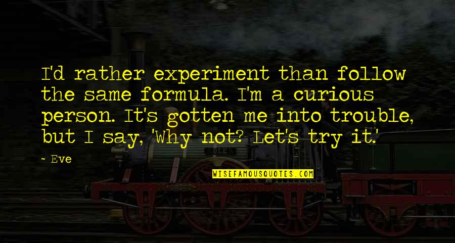 D.a.m.a Quotes By Eve: I'd rather experiment than follow the same formula.