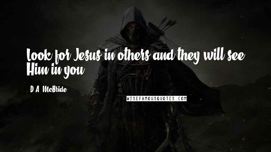 D.A. McBride quotes: Look for Jesus in others and they will see Him in you!