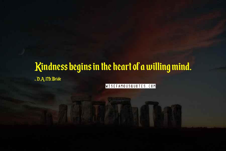 D.A. McBride quotes: Kindness begins in the heart of a willing mind.