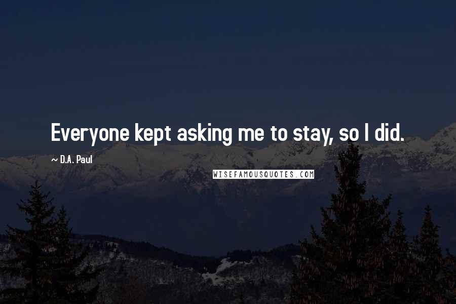 D.A. Paul quotes: Everyone kept asking me to stay, so I did.
