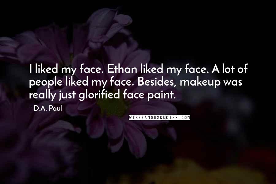 D.A. Paul quotes: I liked my face. Ethan liked my face. A lot of people liked my face. Besides, makeup was really just glorified face paint.