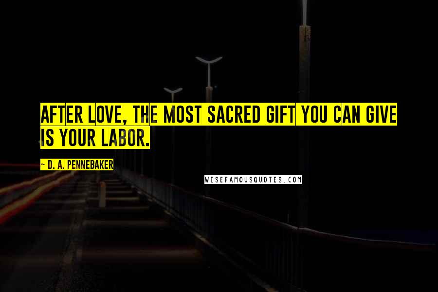 D. A. Pennebaker quotes: After love, the most sacred gift you can give is your labor.