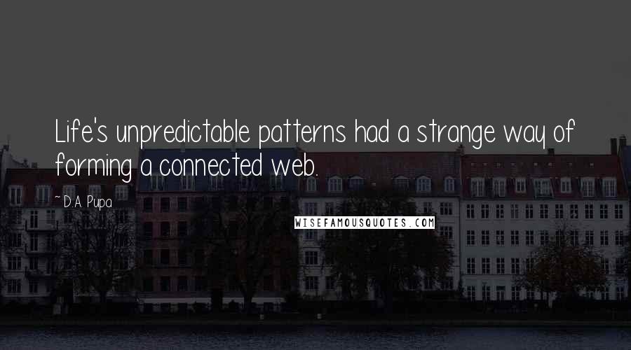 D.A. Pupa quotes: Life's unpredictable patterns had a strange way of forming a connected web.