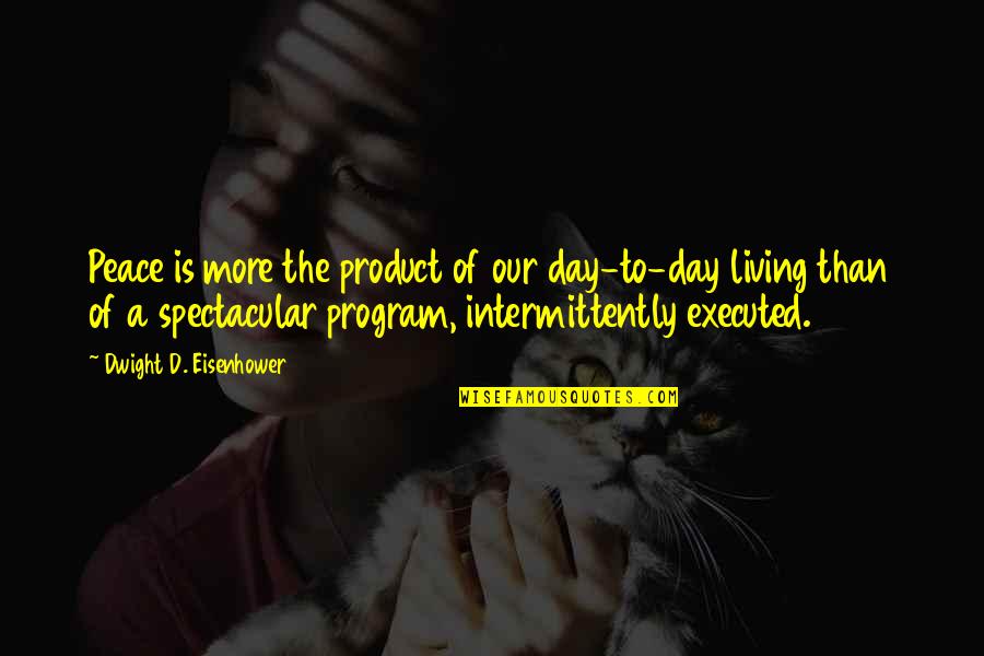 D.a.r.e Program Quotes By Dwight D. Eisenhower: Peace is more the product of our day-to-day D.a.r.e Program Quotes By Dwight D. Eisenhower: Peace is more the product of our day-to-day