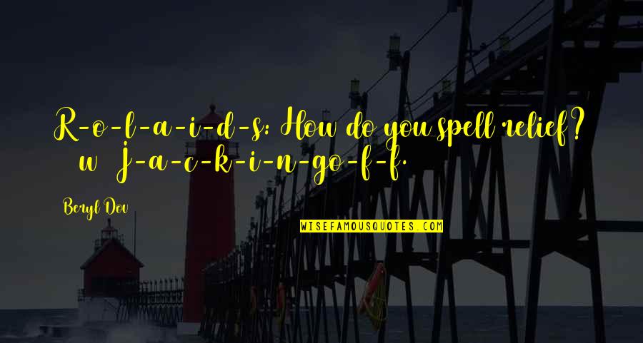 D.a.r.e Quotes By Beryl Dov: R-o-l-a-i-d-s: How do you spell relief? [10w] J-a-c-k-i-n-go-f-f.