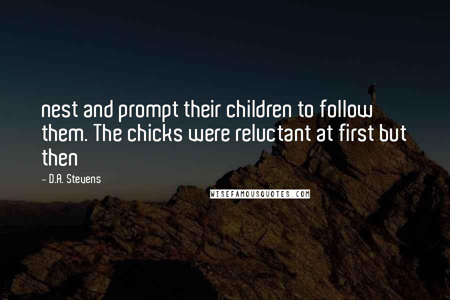 D.A. Stevens quotes: nest and prompt their children to follow them. The chicks were reluctant at first but then