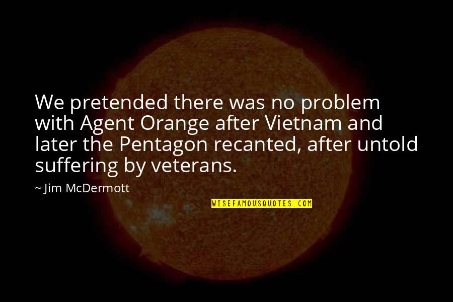 D A Veterans Quotes By Jim McDermott: We pretended there was no problem with Agent