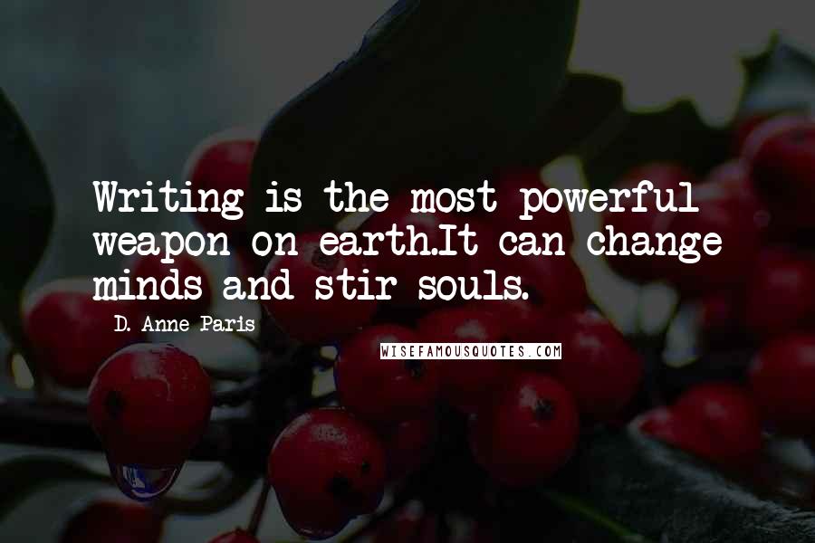 D. Anne Paris quotes: Writing is the most powerful weapon on earth.It can change minds and stir souls.