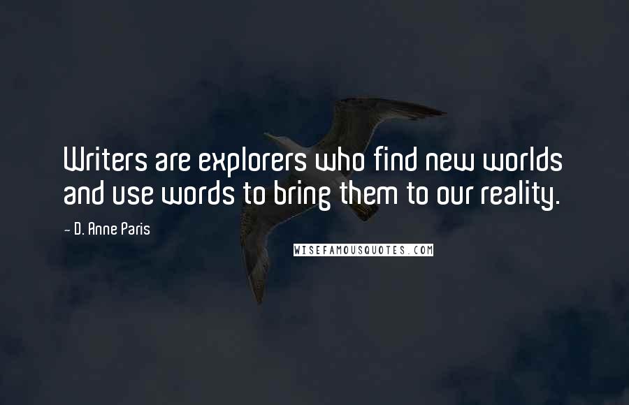 D. Anne Paris quotes: Writers are explorers who find new worlds and use words to bring them to our reality.