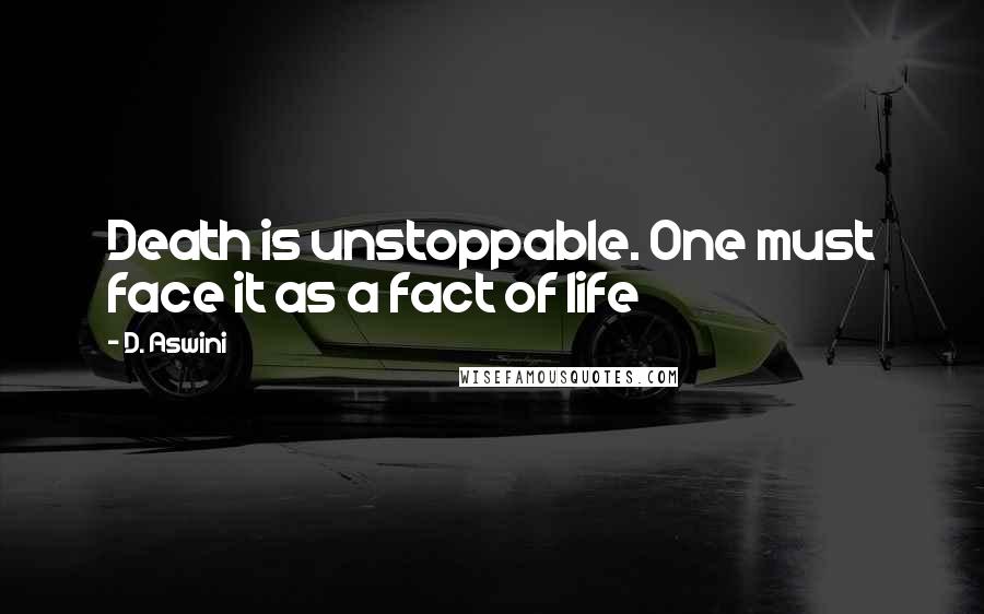 D. Aswini quotes: Death is unstoppable. One must face it as a fact of life