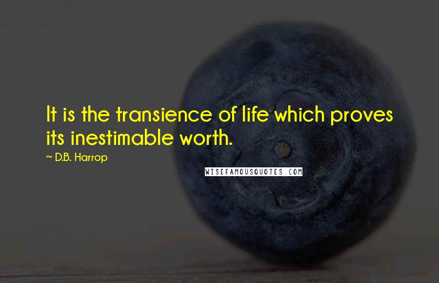 D.B. Harrop quotes: It is the transience of life which proves its inestimable worth.