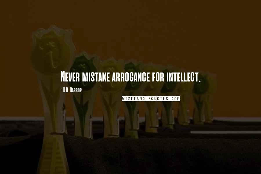 D.B. Harrop quotes: Never mistake arrogance for intellect.