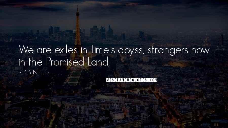 D.B. Nielsen quotes: We are exiles in Time's abyss, strangers now in the Promised Land.