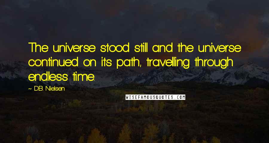 D.B. Nielsen quotes: The universe stood still and the universe continued on its path, travelling through endless time.