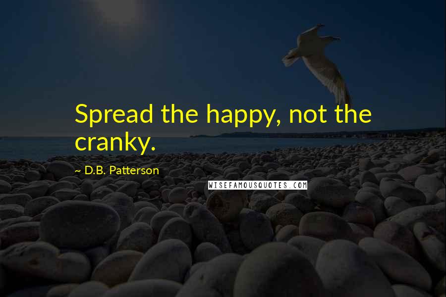 D.B. Patterson quotes: Spread the happy, not the cranky.