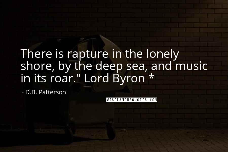 D.B. Patterson quotes: There is rapture in the lonely shore, by the deep sea, and music in its roar." Lord Byron *