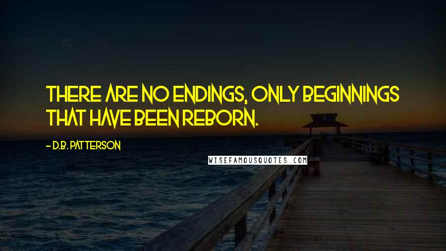 D.B. Patterson quotes: There are no endings, only beginnings that have been reborn.