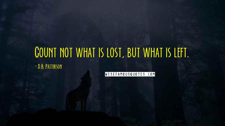 D.B. Patterson quotes: Count not what is lost, but what is left.