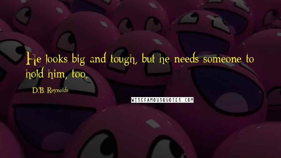 D.B. Reynolds quotes: He looks big and tough, but he needs someone to hold him, too.