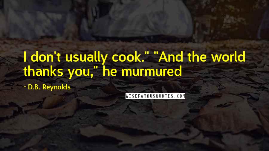 D.B. Reynolds quotes: I don't usually cook." "And the world thanks you," he murmured