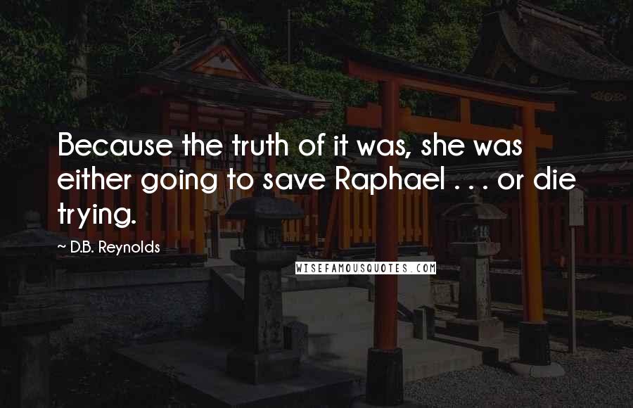 D.B. Reynolds quotes: Because the truth of it was, she was either going to save Raphael . . . or die trying.