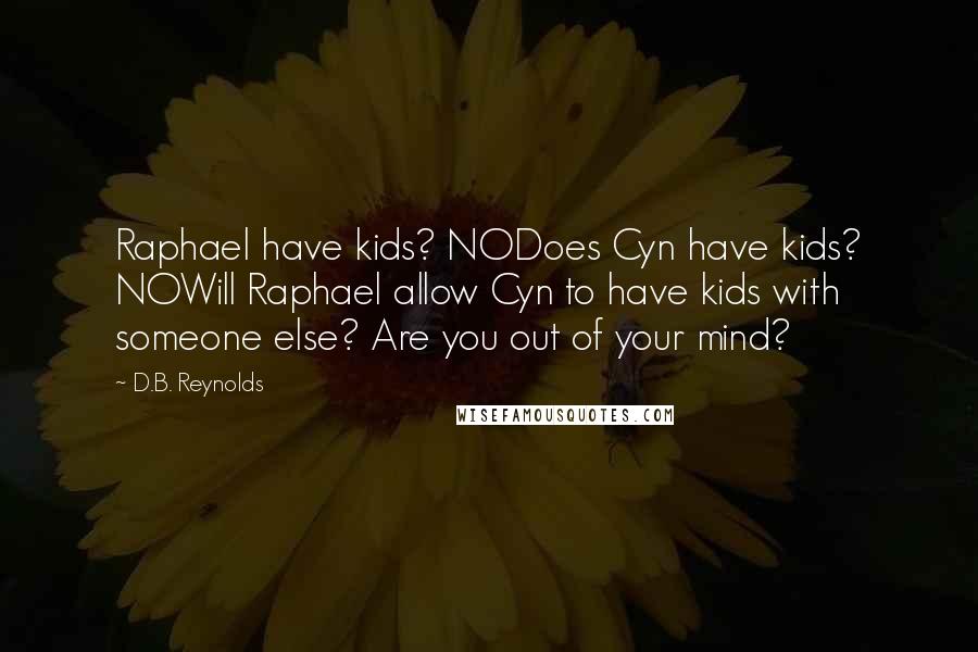 D.B. Reynolds quotes: Raphael have kids? NODoes Cyn have kids? NOWill Raphael allow Cyn to have kids with someone else? Are you out of your mind?