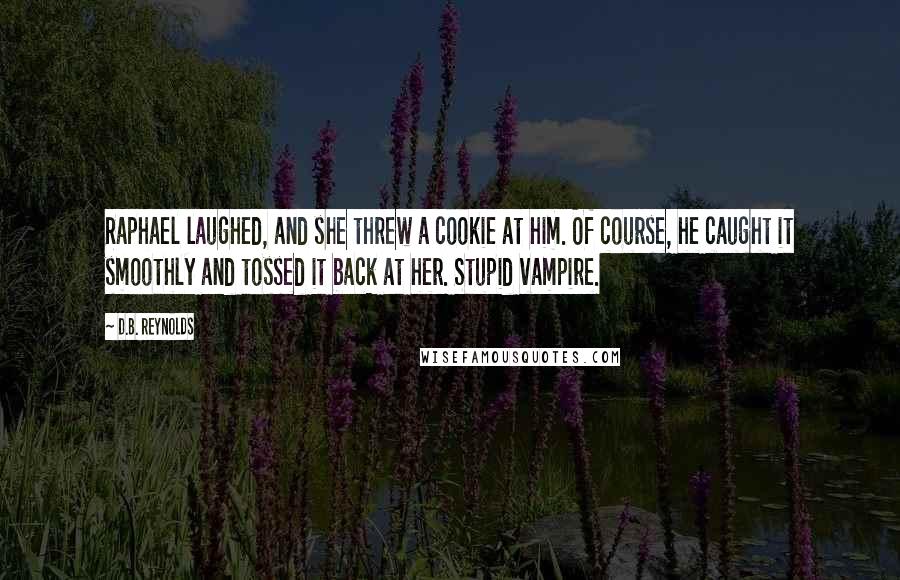 D.B. Reynolds quotes: Raphael laughed, and she threw a cookie at him. Of course, he caught it smoothly and tossed it back at her. Stupid vampire.