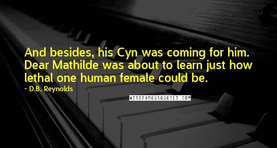 D.B. Reynolds quotes: And besides, his Cyn was coming for him. Dear Mathilde was about to learn just how lethal one human female could be.