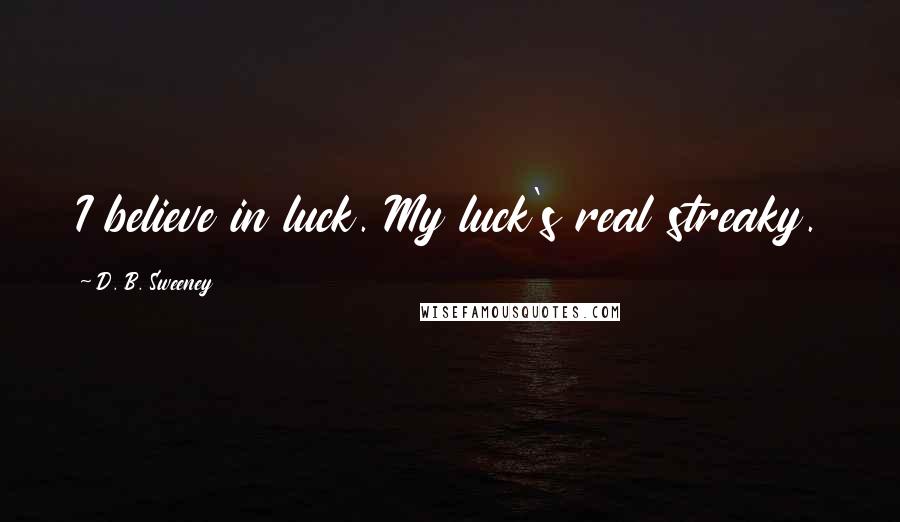 D. B. Sweeney quotes: I believe in luck. My luck's real streaky.