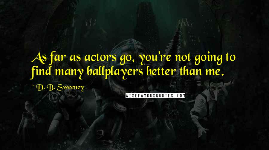 D. B. Sweeney quotes: As far as actors go, you're not going to find many ballplayers better than me.
