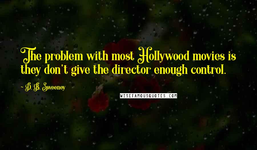 D. B. Sweeney quotes: The problem with most Hollywood movies is they don't give the director enough control. D. B. Sweeney quotes: The problem with most Hollywood movies is they don't give the director enough control.